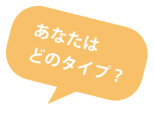 あなたはどのタイプ？